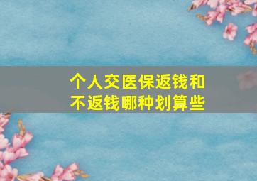 个人交医保返钱和不返钱哪种划算些