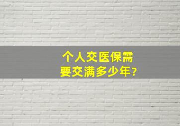 个人交医保需要交满多少年?