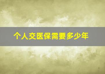 个人交医保需要多少年