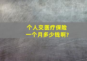 个人交医疗保险一个月多少钱啊?