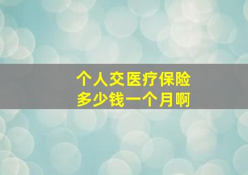 个人交医疗保险多少钱一个月啊