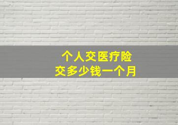 个人交医疗险交多少钱一个月