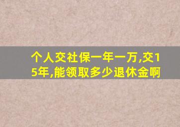 个人交社保一年一万,交15年,能领取多少退休金啊