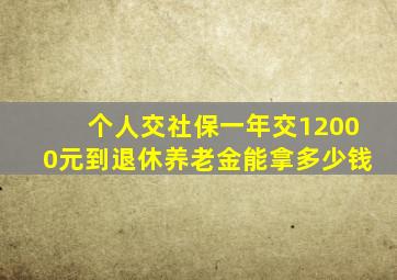 个人交社保一年交12000元到退休养老金能拿多少钱