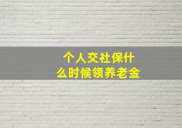 个人交社保什么时候领养老金