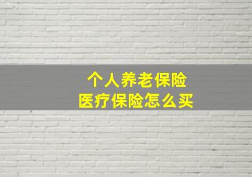 个人养老保险医疗保险怎么买