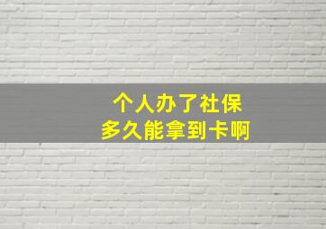 个人办了社保多久能拿到卡啊