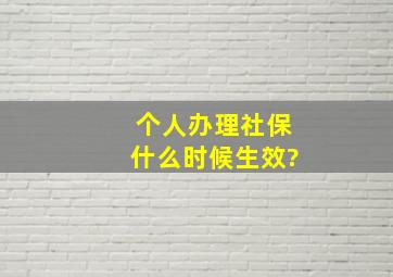 个人办理社保什么时候生效?