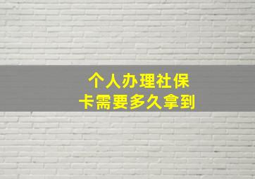 个人办理社保卡需要多久拿到