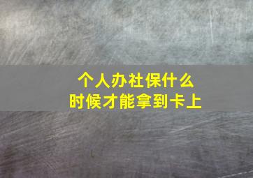 个人办社保什么时候才能拿到卡上