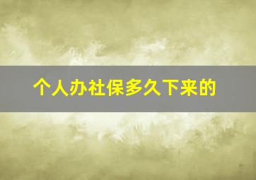 个人办社保多久下来的