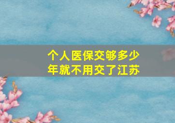 个人医保交够多少年就不用交了江苏