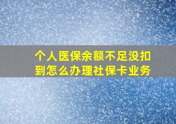 个人医保余额不足没扣到怎么办理社保卡业务