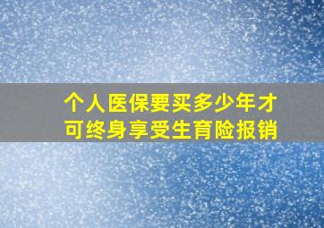 个人医保要买多少年才可终身享受生育险报销