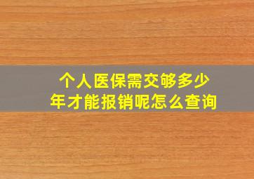 个人医保需交够多少年才能报销呢怎么查询