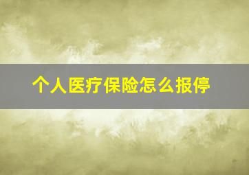 个人医疗保险怎么报停