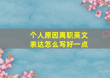 个人原因离职英文表达怎么写好一点