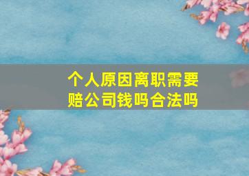 个人原因离职需要赔公司钱吗合法吗