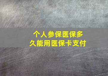 个人参保医保多久能用医保卡支付