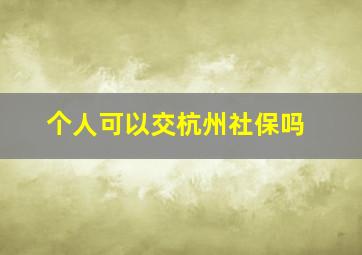 个人可以交杭州社保吗