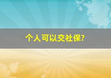 个人可以交社保?