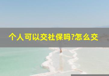 个人可以交社保吗?怎么交