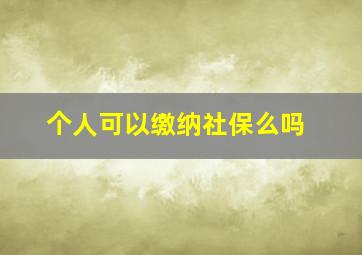 个人可以缴纳社保么吗