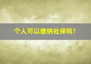 个人可以缴纳社保吗?