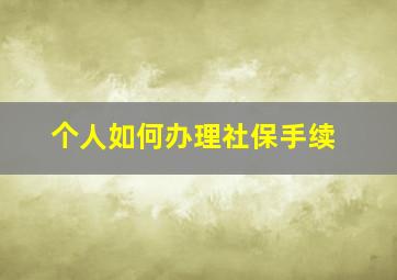 个人如何办理社保手续