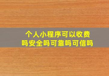 个人小程序可以收费吗安全吗可靠吗可信吗