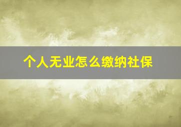 个人无业怎么缴纳社保