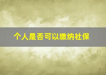 个人是否可以缴纳社保