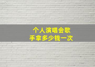 个人演唱会歌手拿多少钱一次