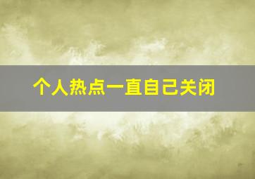 个人热点一直自己关闭