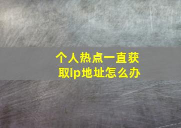 个人热点一直获取ip地址怎么办