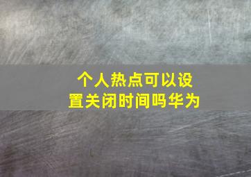 个人热点可以设置关闭时间吗华为