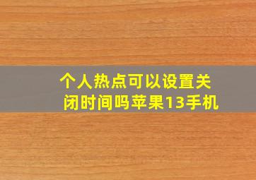 个人热点可以设置关闭时间吗苹果13手机