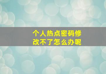 个人热点密码修改不了怎么办呢