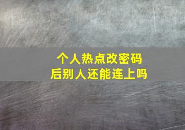 个人热点改密码后别人还能连上吗