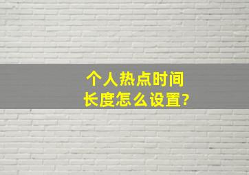 个人热点时间长度怎么设置?