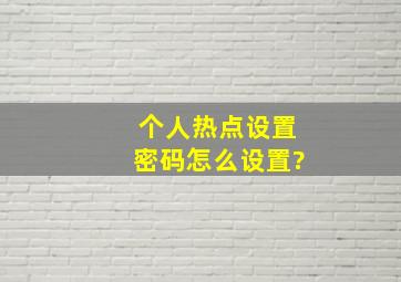 个人热点设置密码怎么设置?