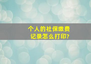 个人的社保缴费记录怎么打印?