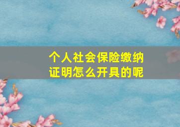 个人社会保险缴纳证明怎么开具的呢