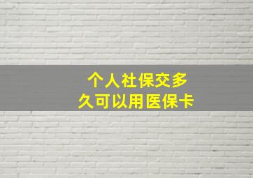 个人社保交多久可以用医保卡