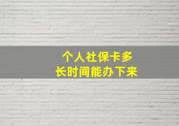 个人社保卡多长时间能办下来