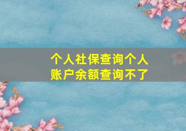 个人社保查询个人账户余额查询不了