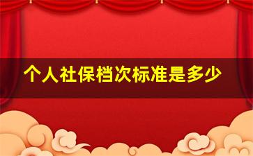 个人社保档次标准是多少