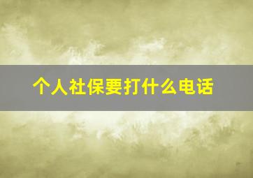 个人社保要打什么电话