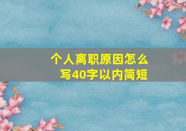 个人离职原因怎么写40字以内简短