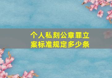 个人私刻公章罪立案标准规定多少条